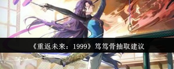 《重返未来:1999》笃笃骨抽取建议